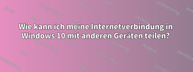 Wie kann ich meine Internetverbindung in Windows 10 mit anderen Geräten teilen?