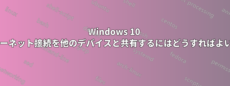 Windows 10 でインターネット接続を他のデバイスと共有するにはどうすればよいですか?