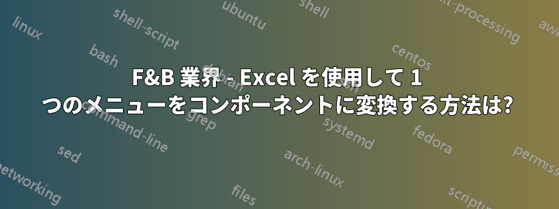 F&B 業界 - Excel を使用して 1 つのメニューをコンポーネントに変換する方法は?