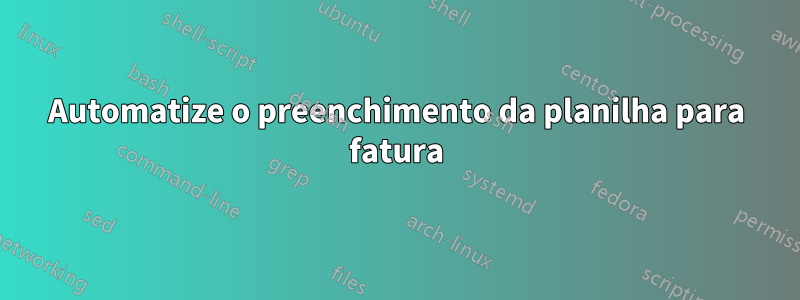 Automatize o preenchimento da planilha para fatura