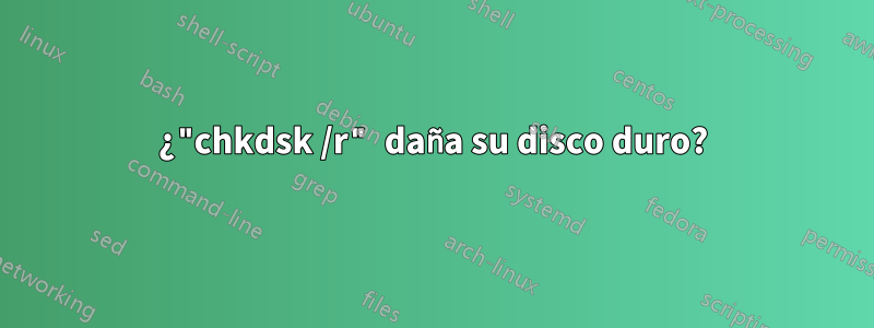 ¿"chkdsk /r" daña su disco duro?