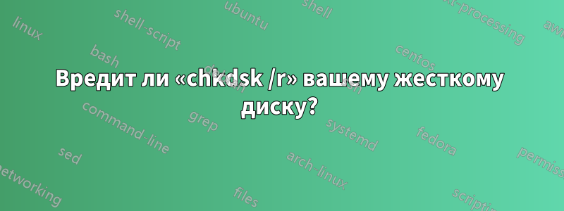 Вредит ли «chkdsk /r» вашему жесткому диску?