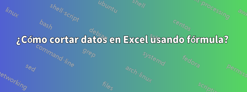 ¿Cómo cortar datos en Excel usando fórmula?