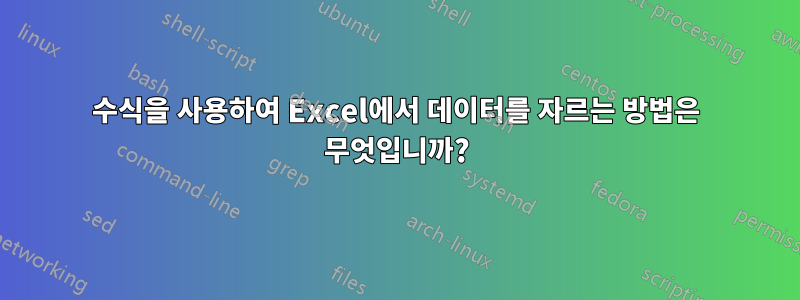 수식을 사용하여 Excel에서 데이터를 자르는 방법은 무엇입니까?