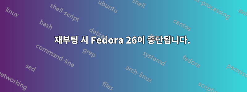 재부팅 시 Fedora 26이 중단됩니다.