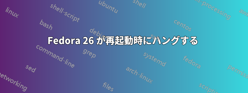 Fedora 26 が再起動時にハングする