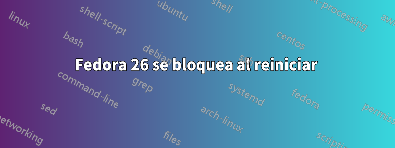 Fedora 26 se bloquea al reiniciar