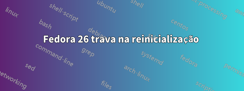 Fedora 26 trava na reinicialização