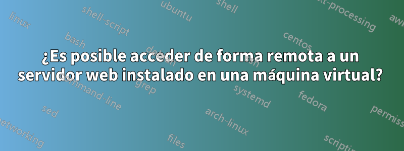 ¿Es posible acceder de forma remota a un servidor web instalado en una máquina virtual?