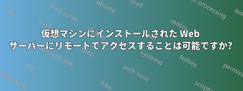 仮想マシンにインストールされた Web サーバーにリモートでアクセスすることは可能ですか?