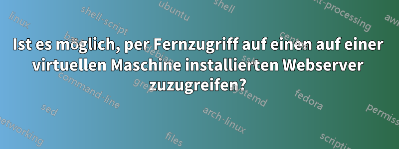 Ist es möglich, per Fernzugriff auf einen auf einer virtuellen Maschine installierten Webserver zuzugreifen?