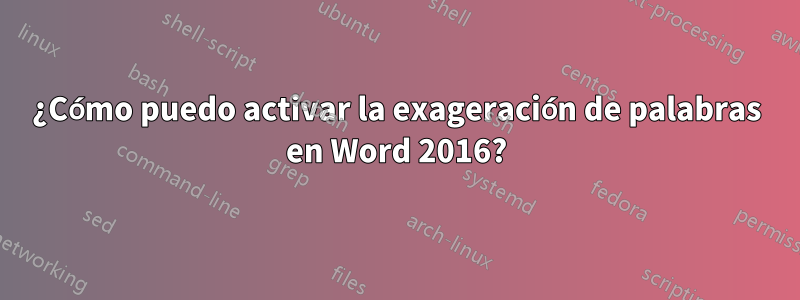 ¿Cómo puedo activar la exageración de palabras en Word 2016?