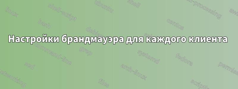 Настройки брандмауэра для каждого клиента