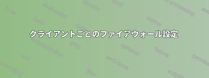 クライアントごとのファイアウォール設定