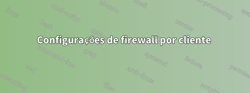 Configurações de firewall por cliente