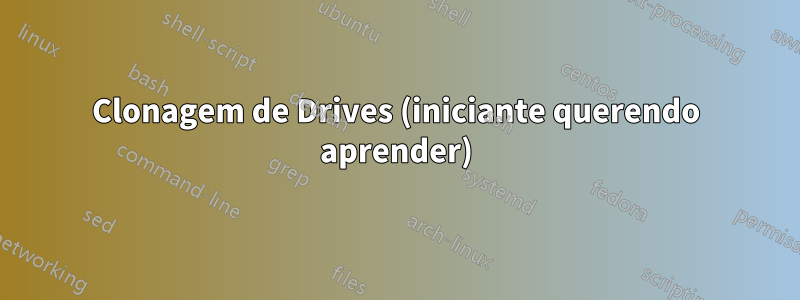 Clonagem de Drives (iniciante querendo aprender)