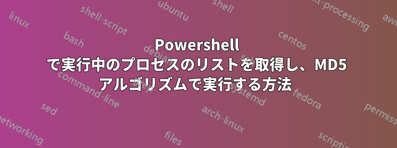 Powershell で実行中のプロセスのリストを取得し、MD5 アルゴリズムで実行する方法 