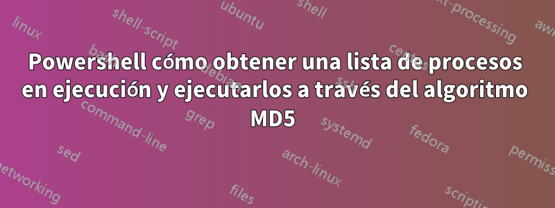 Powershell cómo obtener una lista de procesos en ejecución y ejecutarlos a través del algoritmo MD5 