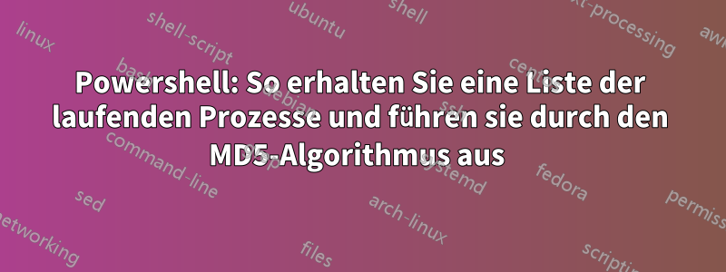 Powershell: So erhalten Sie eine Liste der laufenden Prozesse und führen sie durch den MD5-Algorithmus aus 