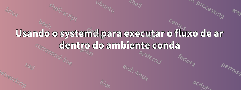 Usando o systemd para executar o fluxo de ar dentro do ambiente conda