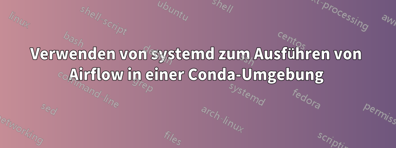 Verwenden von systemd zum Ausführen von Airflow in einer Conda-Umgebung