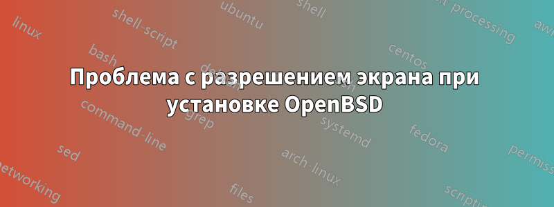 Проблема с разрешением экрана при установке OpenBSD