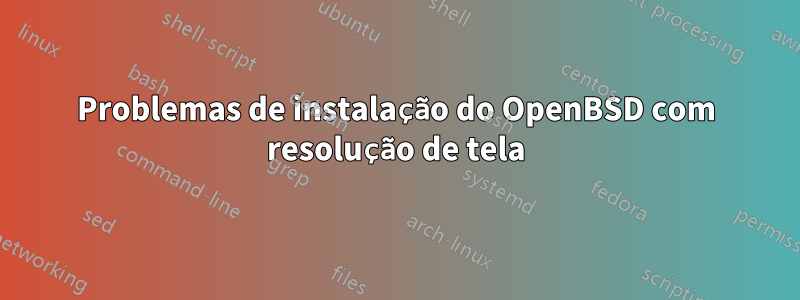 Problemas de instalação do OpenBSD com resolução de tela