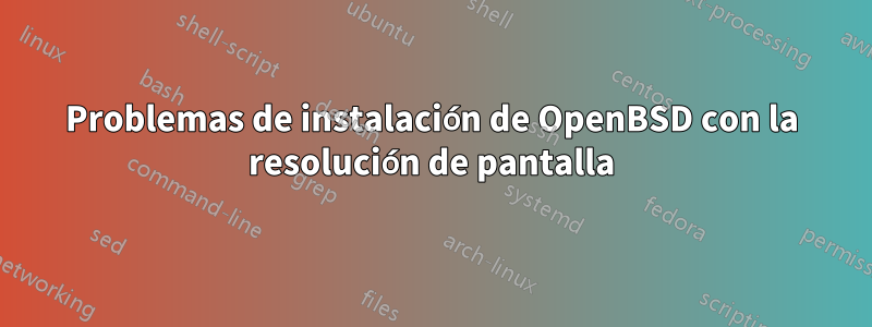 Problemas de instalación de OpenBSD con la resolución de pantalla