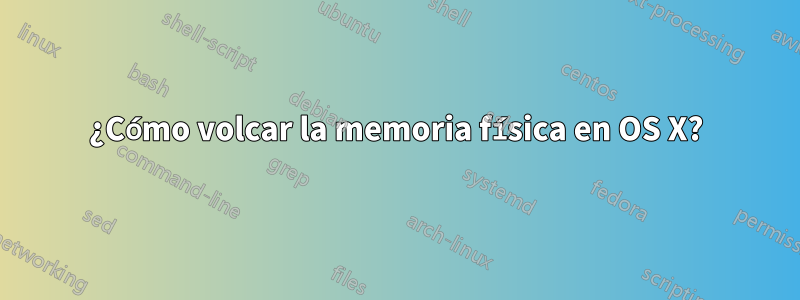 ¿Cómo volcar la memoria física en OS X?