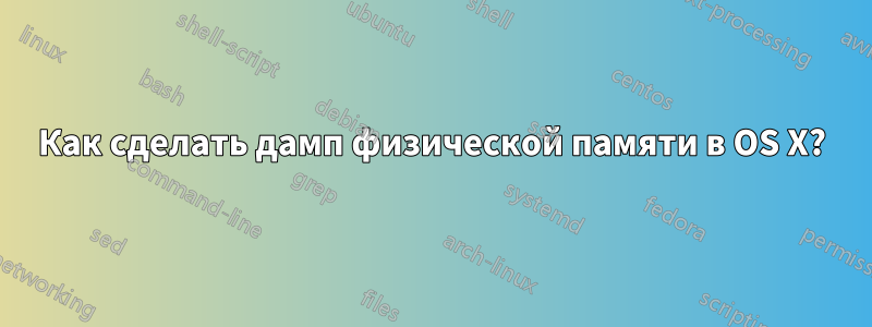 Как сделать дамп физической памяти в OS X?