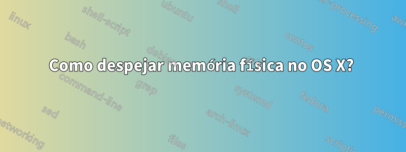 Como despejar memória física no OS X?