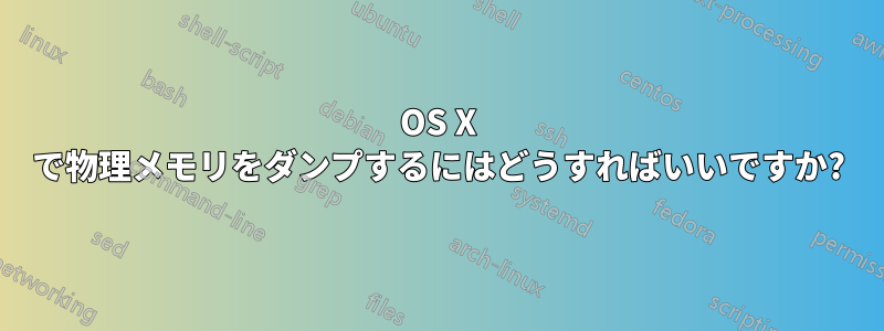 OS X で物理メモリをダンプするにはどうすればいいですか?