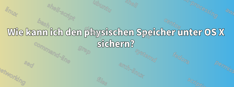 Wie kann ich den physischen Speicher unter OS X sichern?