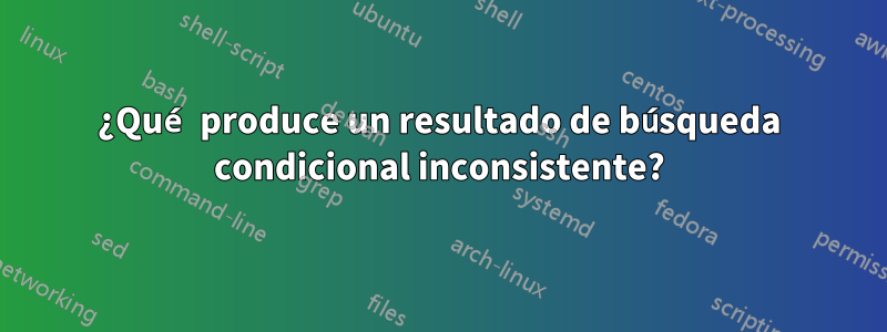 ¿Qué produce un resultado de búsqueda condicional inconsistente?