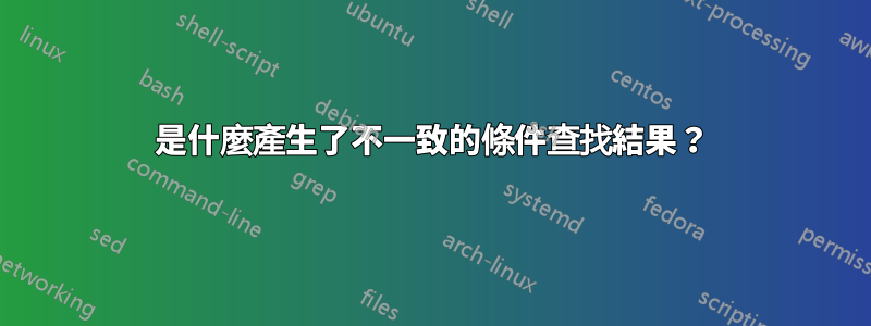 是什麼產生了不一致的條件查找結果？