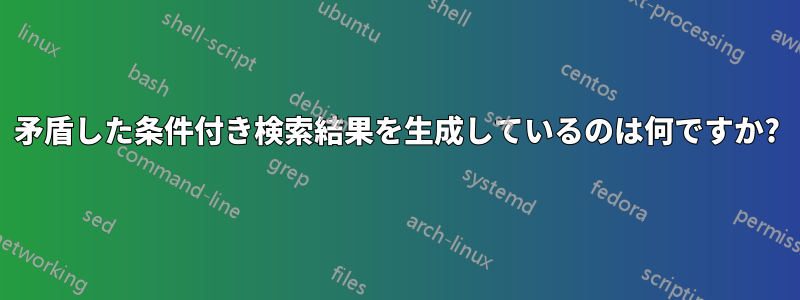 矛盾した条件付き検索結果を生成しているのは何ですか?