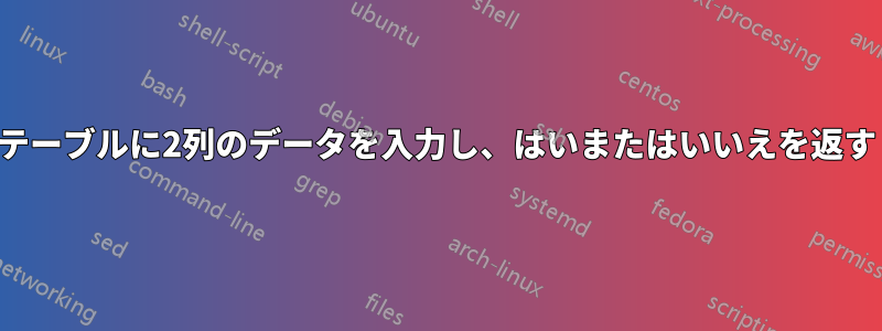 テーブルに2列のデータを入力し、はいまたはいいえを返す