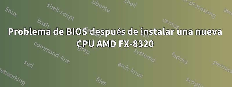 Problema de BIOS después de instalar una nueva CPU AMD FX-8320