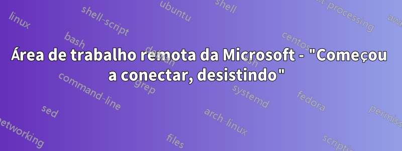 Área de trabalho remota da Microsoft - "Começou a conectar, desistindo"