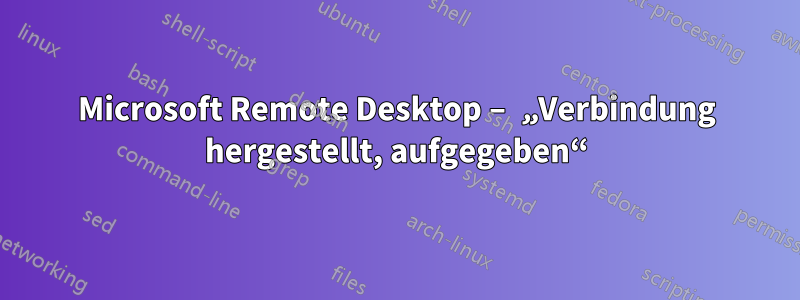 Microsoft Remote Desktop – „Verbindung hergestellt, aufgegeben“