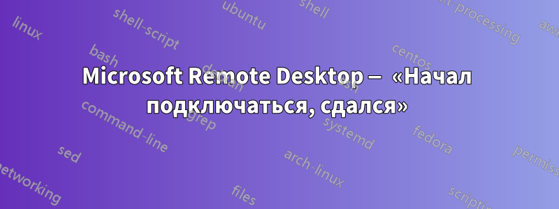 Microsoft Remote Desktop — «Начал подключаться, сдался»