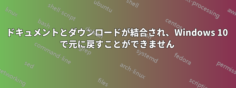 ドキュメントとダウンロードが結合され、Windows 10 で元に戻すことができません