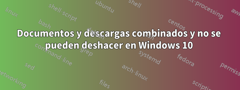 Documentos y descargas combinados y no se pueden deshacer en Windows 10