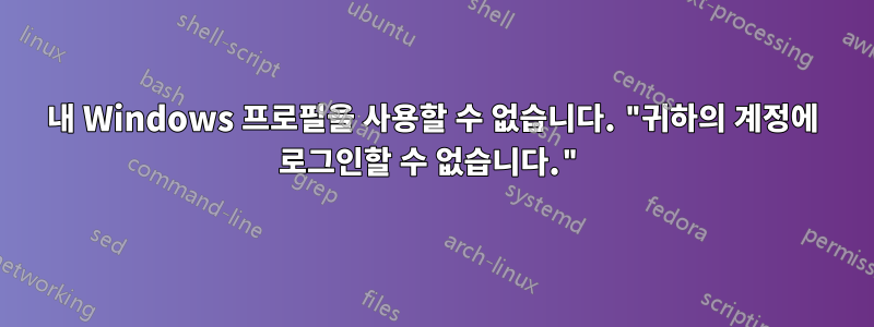 내 Windows 프로필을 사용할 수 없습니다. "귀하의 계정에 로그인할 수 없습니다."