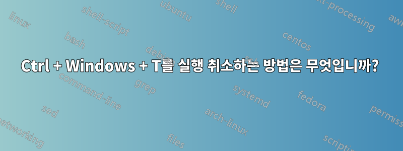 Ctrl + Windows + T를 실행 취소하는 방법은 무엇입니까?