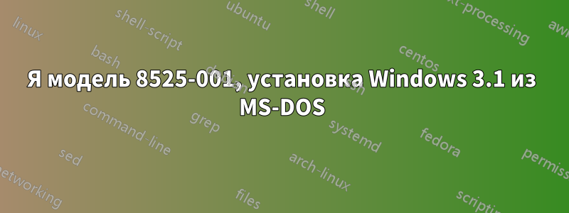 Я модель 8525-001, установка Windows 3.1 из MS-DOS