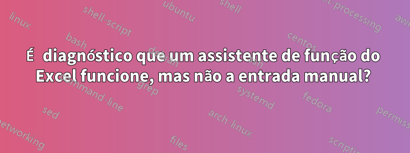 É diagnóstico que um assistente de função do Excel funcione, mas não a entrada manual?