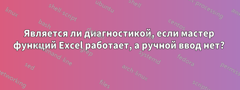 Является ли диагностикой, если мастер функций Excel работает, а ручной ввод нет?