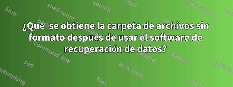 ¿Qué se obtiene la carpeta de archivos sin formato después de usar el software de recuperación de datos?