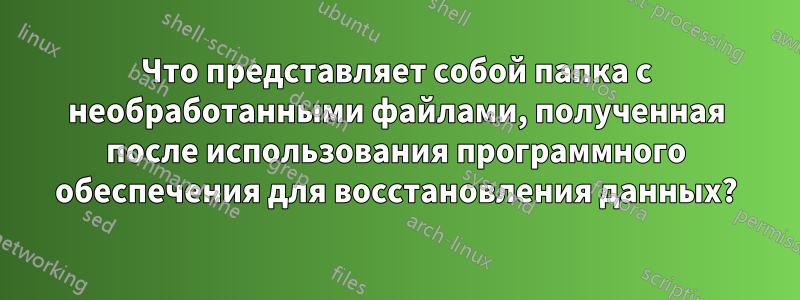 Что представляет собой папка с необработанными файлами, полученная после использования программного обеспечения для восстановления данных?